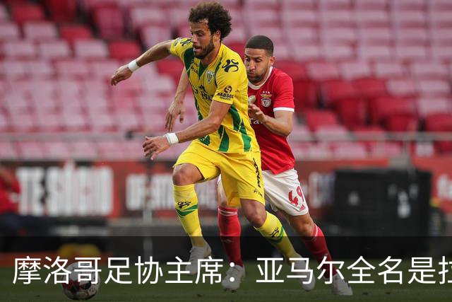 摩洛哥足协主席：亚马尔全名是拉明·亚马尔·纳斯拉维·埃巴纳